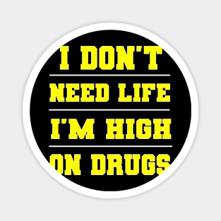 I Don't Need Life I'm High On Drugs Shirt Magnet